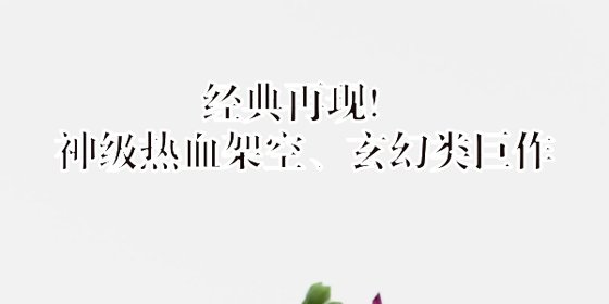 經典再現！神級熱血架空、玄幻類鉅作